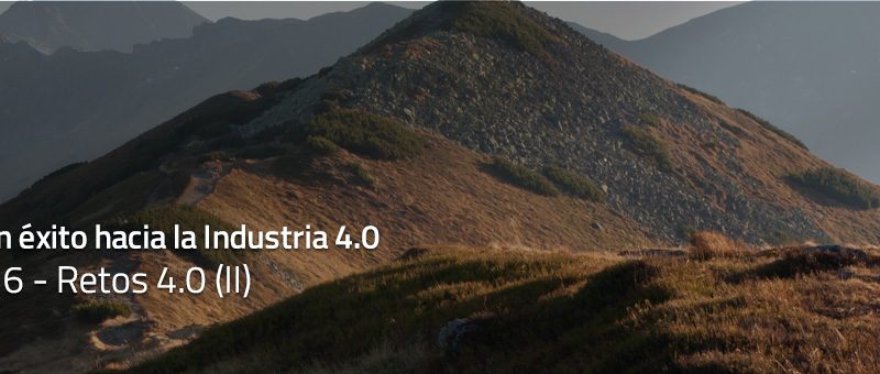 Caminar con éxito hacia la Industria 4.0: Capítulo 6 – Retos 4.0 (II)