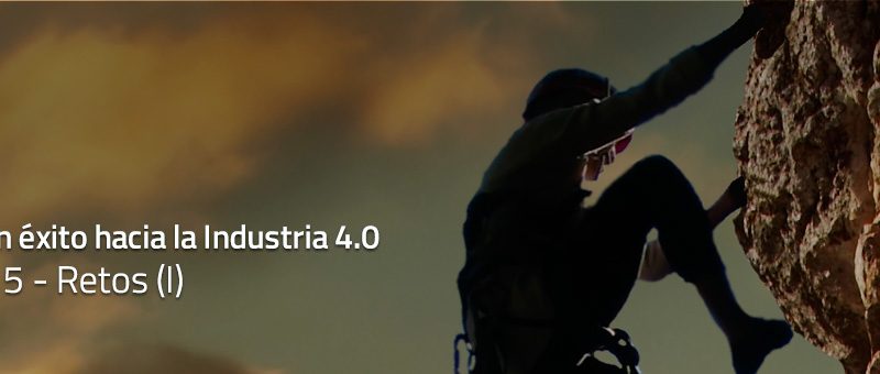 Caminar con éxito hacia la Industria 4.0: Capítulo 5 – Retos 4.0 (I)